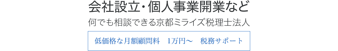 会社設立・個人事業開業など　何でも相談できる京都ミライズ税理士法人　低価格な月額顧問料　1万円〜　税務サポート