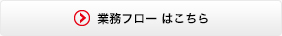 業務フロー　はこちら