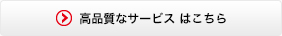 高品質なサービス　はこちら